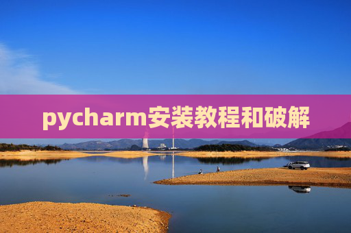 pycharm安装教程和破解 pycharm安装教程和破解