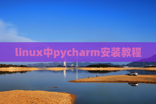 linux中pycharm安装教程 linux中pycharm安装教程