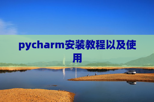 pycharm安装教程以及使用 pycharm安装教程以及使用